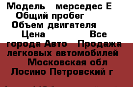 › Модель ­ мерседес Е-230 › Общий пробег ­ 260 000 › Объем двигателя ­ 25 › Цена ­ 650 000 - Все города Авто » Продажа легковых автомобилей   . Московская обл.,Лосино-Петровский г.